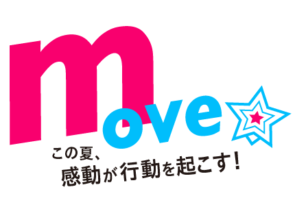 move この夏、感動が行動を起こす！